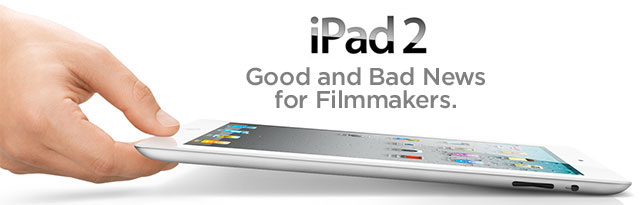 A hand balancing an iPad 2 on its edge with a headline discussing its good and bad news implications for mobile filmmakers.